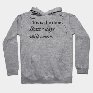 This is the time. Better days will come. Hoodie
